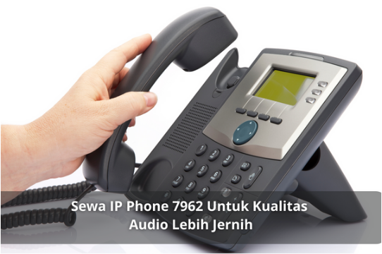 Sewa IP Phone 7962 Untuk Kualitas Audio Lebih Jernih