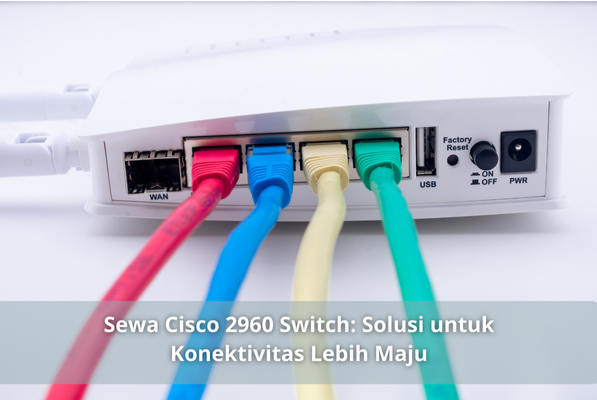 Sewa Cisco 2960 Switch: Solusi untuk Konektivitas Lebih Maju