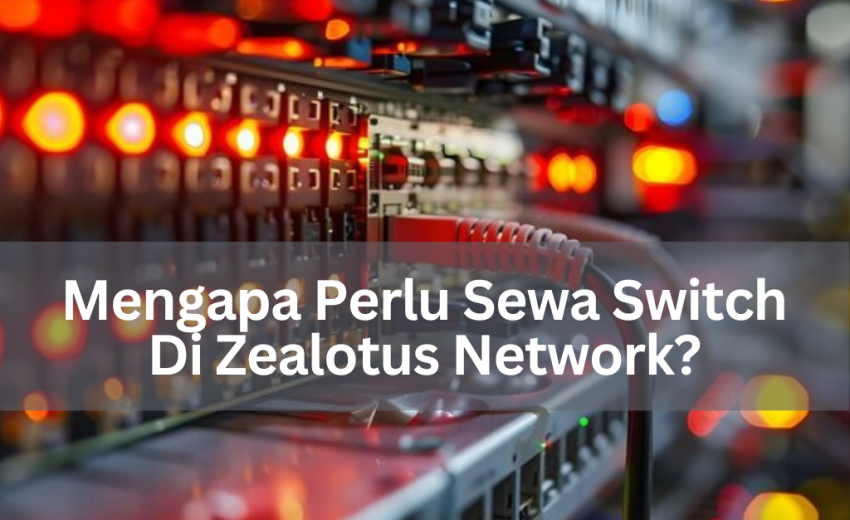 Mengapa Perlu Sewa Switch Di Zealotus Network?