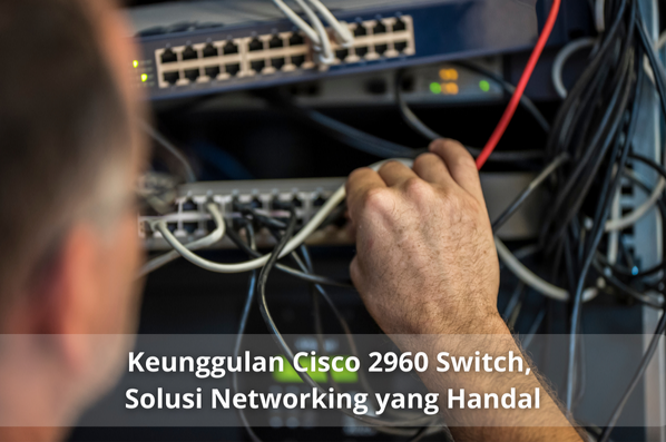 Keunggulan Cisco 2960 Switch, Solusi Networking yang Handal