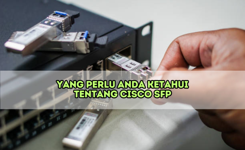 Tentang Cisco SFP Yang Perlu Ketahui