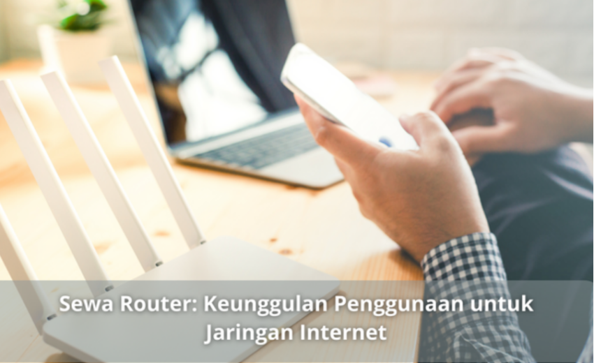 Sewa Router: Keunggulan Penggunaan untuk Jaringan Internet