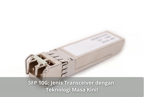 SFP 10G: Jenis Transceiver dengan Teknologi Masa Kini!